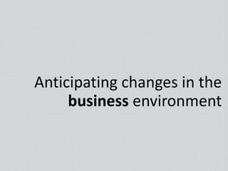 Anticipating changes in the
business environment
 
