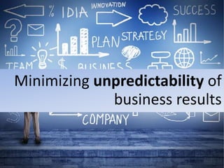 Minimizing unpredictability of
business results
 