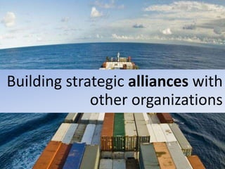 Building strategic alliances with
other organizations
 