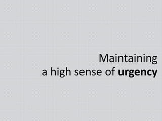 Maintaining
a high sense of urgency
 