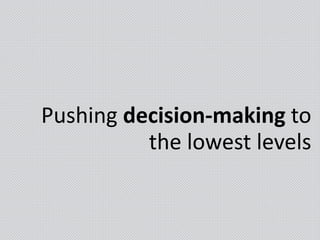 Pushing decision-making to
the lowest levels
 