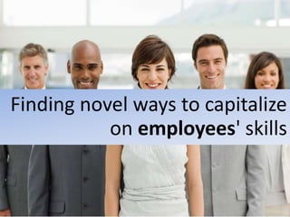 Finding novel ways to capitalize
on employees' skills
 