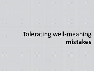 Tolerating well-meaning
mistakes
 