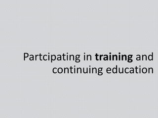 Partcipating in training and
continuing education
 