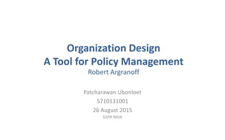 Organization Design
A Tool for Policy Management
Robert Argranoff
Patcharawan Ubonloet
5710131001
26 August 2015
GSPA NIDA
 