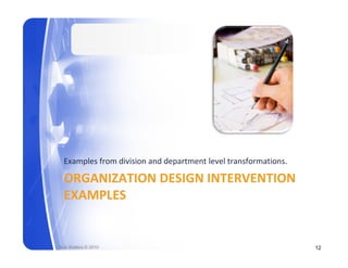 Examples from division and department level transformations.

  ORGANIZATION DESIGN INTERVENTION 
  EXAMPLES


Rick Walters © 2010                                              12
 
