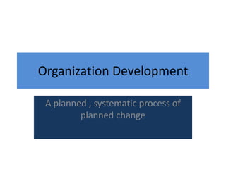 Organization Development

 A planned , systematic process of
         planned change
 
