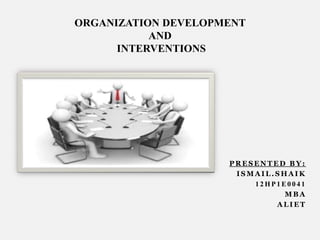 ORGANIZATION DEVELOPMENT
AND
INTERVENTIONS

PRESENTED BY:
ISMAIL.SHAIK
12HP1E0041
MBA
ALIET

 