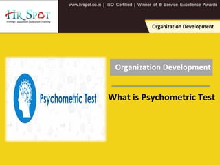 . . .www hrspot co in | ISO Certified | Winner of 8 Service Excellence Awards
Organization Development
What is Psychometric Test
Organization Development
 