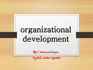 organizational
development
By / MahmoudShaqria
‫شقريه‬ ‫محمد‬ ‫محمود‬
 