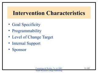 Intervention Characteristics 
• Goal Specificity 
• Programmability 
• Level of Change Target 
• Internal Support 
• Sponsor 
Cummings & Worley, 7e (c) 2001 
South-Western College Publishing 
11-102 
 