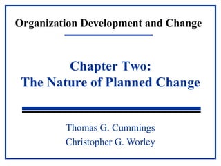 Organization Development and Change 
Chapter Two: 
The Nature of Planned Change 
Thomas G. Cummings 
Christopher G. Worley 
 