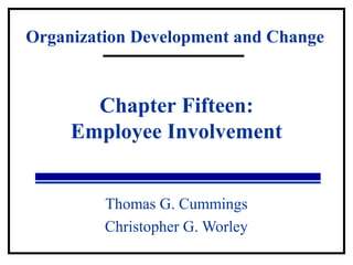 Organization Development and Change 
Chapter Fifteen: 
Employee Involvement 
Thomas G. Cummings 
Christopher G. Worley 
 