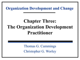 Organization Development and Change 
Chapter Three: 
The Organization Development 
Practitioner 
Thomas G. Cummings 
Christopher G. Worley 
 