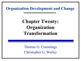 Organization Development and Change 
Chapter Twenty: 
Organization 
Transformation 
Thomas G. Cummings 
Christopher G. Worley 
 