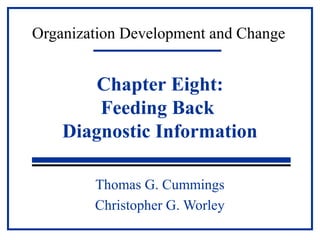 Organization Development and Change 
Chapter Eight: 
Feeding Back 
Diagnostic Information 
Thomas G. Cummings 
Christopher G. Worley 
 