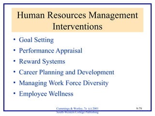 Human Resources Management 
Cummings & Worley, 7e (c) 2001 
South-Western College Publishing 
9-79 
Interventions 
• Goal Setting 
• Performance Appraisal 
• Reward Systems 
• Career Planning and Development 
• Managing Work Force Diversity 
• Employee Wellness 
 