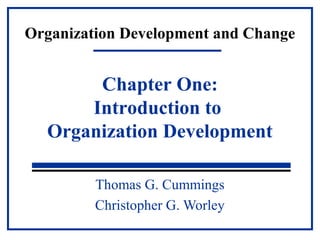 Organization Development and Change 
Chapter One: 
Introduction to 
Organization Development 
Thomas G. Cummings 
Christopher G. Worley 
 
