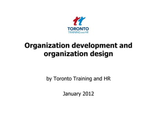 Organization development and
     organization design


     by Toronto Training and HR

           January 2012
 