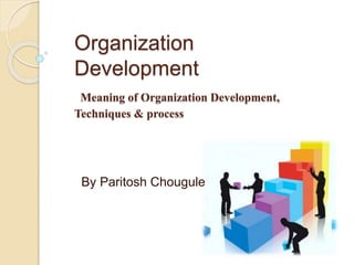 By Paritosh Chougule
Organization
Development
Meaning of Organization Development,
Techniques & process
 