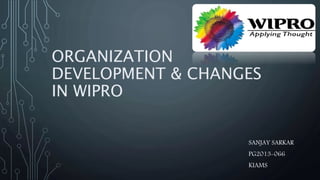 ORGANIZATION
DEVELOPMENT & CHANGES
IN WIPRO
SANJAY SARKAR
PG2013-066
KIAMS
 
