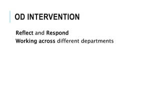 OD INTERVENTION
Reflect and Respond
Working across different departments
 