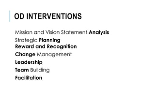 OD INTERVENTIONS
Mission and Vision Statement Analysis
Strategic Planning
Reward and Recognition
Change Management
Leadership
Team Building
Facilitation
 