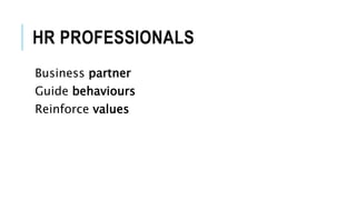 HR PROFESSIONALS
Business partner
Guide behaviours
Reinforce values
 