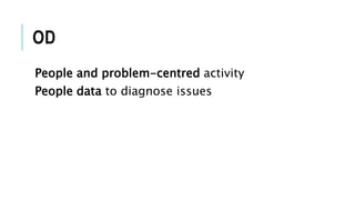 OD
People and problem-centred activity
People data to diagnose issues
 