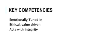 KEY COMPETENCIES
Emotionally Tuned in
Ethical, value driven
Acts with integrity
 