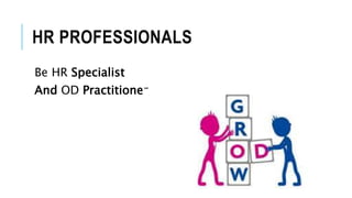 HR PROFESSIONALS
Be HR Specialist
And OD Practitioner
 