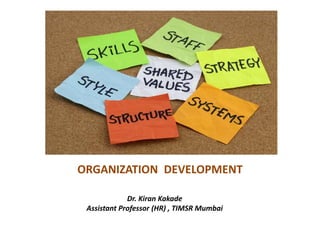 ORGANIZATION DEVELOPMENT
Dr. Kiran Kakade
Assistant Professor (HR) , TIMSR Mumbai
 