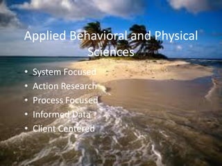 Applied Behavioral and Physical
Sciences
•
•
•
•
•

System Focused
Action Research
Process Focused
Informed Data
Client Centered
jo_bitonio@yahoo.com

 