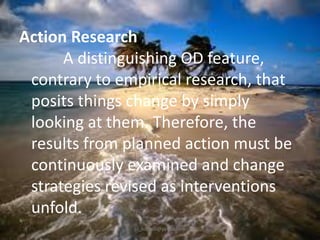 Action Research
A distinguishing OD feature,
contrary to empirical research, that
posits things change by simply
looking at them. Therefore, the
results from planned action must be
continuously examined and change
strategies revised as interventions
unfold.
jo_bitonio@yahoo.com

 