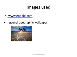Images used
• www.google.com
• national geographic wallpaper

jo_bitonio@yahoo.com

 