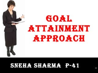 GOAL ATTAINMENT APPROACH SNEHA SHARMA  P-41 