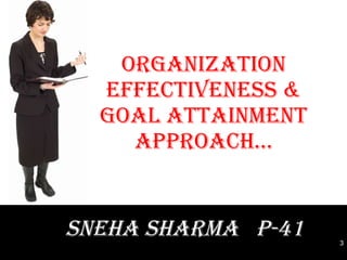 ORGANIZATION EFFECTIVENESS & GOAL ATTAINMENT APPROACH… SNEHA SHARMA  P-41 