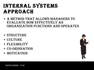 Internal systems approach A method that allows managers to evaluate how effectively an organization functions and operates Structure  culture Flexibility  Co-ordination Motivation  KAVITA SINGH  P-44 