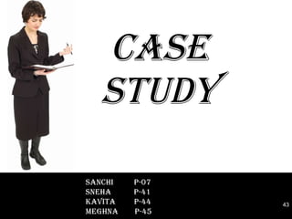 CASE STUDY SANCHI  P-07 SNEHA  P-41 KAVITA  P-44 MEGHNA  P-45  