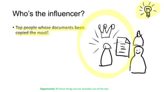 Who’s the influencer?
• Top people whose documents been
copied the most!

Opportunity! All these things are not available out-of-the box

 