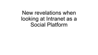 New revelations when
looking at Intranet as a
Social Platform

 