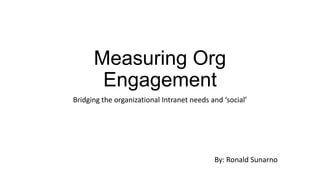 Measuring Org
Engagement
Bridging the organizational Intranet needs and ‘social’

By: Ronald Sunarno

 