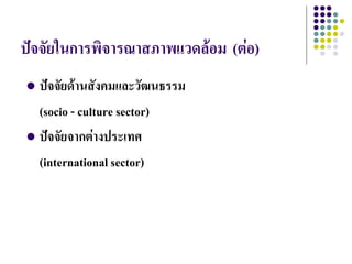 ปัจจัยในการพิจารณาสภาพแวดล้อม (ต่อ)
 ปัจจัยด้านสังคมและวัฒนธรรม
  (socio - culture sector)
 ปัจจัยจากต่างประเทศ

  (international sector)
 