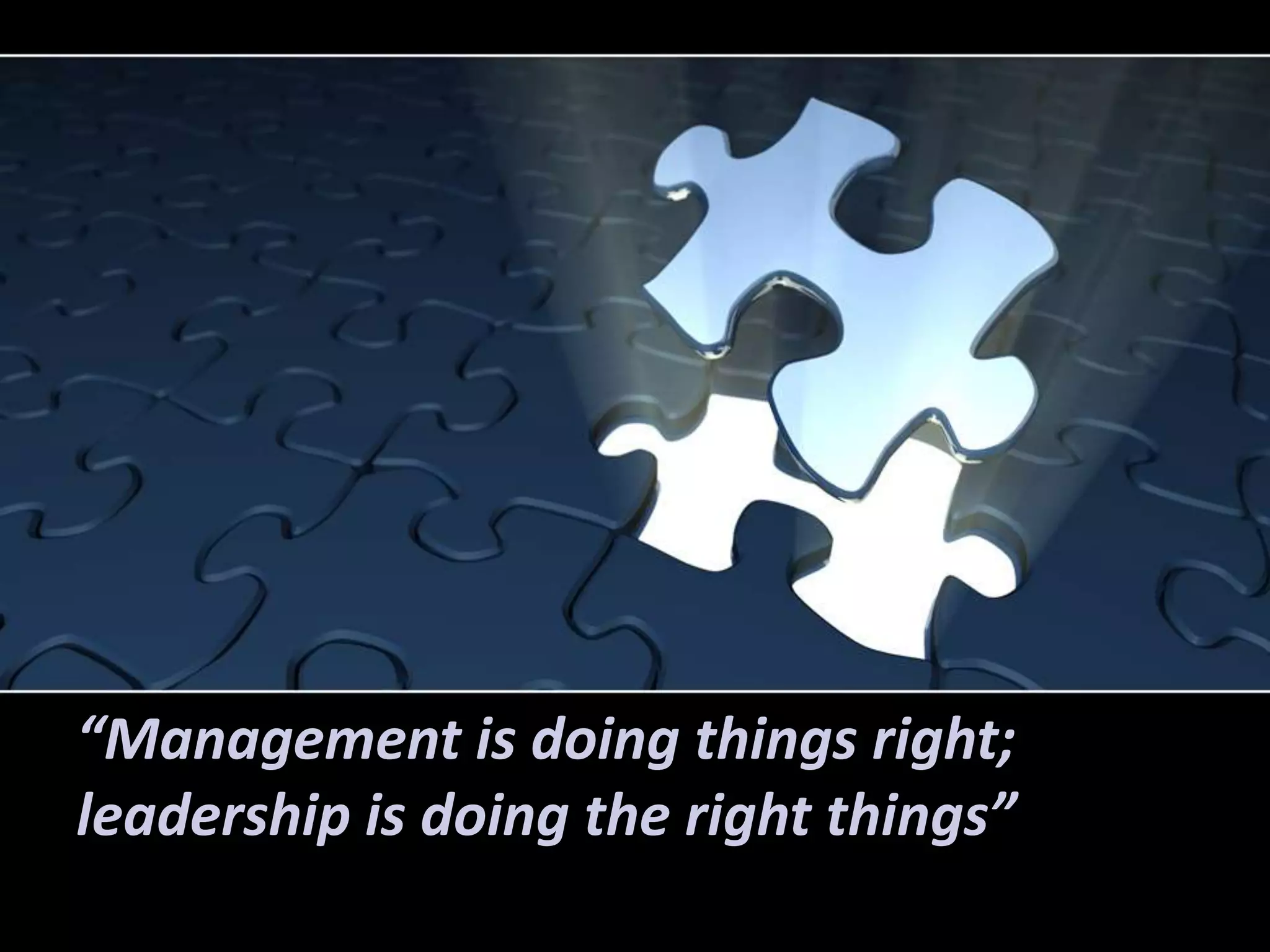 “Management is doing things right;
leadership is doing the right things”
 