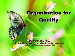 Organization for Quality By. Henmaidi, PhD. Industrial Engineering, Andalas University, Indonesia Based on Quality Planning and Analysis by Juran 