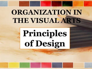 ORGANIZATION IN
THE VISUAL ARTS

Principles
of Design

 