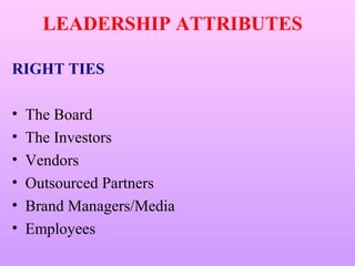 LEADERSHIP ATTRIBUTES

RIGHT TIES

•   The Board
•   The Investors
•   Vendors
•   Outsourced Partners
•   Brand Managers/Media
•   Employees
 
