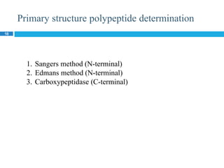 Primary structure polypeptide determination
10
1. Sangers method (N-terminal)
2. Edmans method (N-terminal)
3. Carboxypeptidase (C-terminal)
 