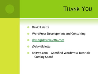 T HANK Y OU

   David Laietta
   WordPress Development and Consulting
   david@davidlaietta.com
   @davidlaietta
   8bitwp.com – Gamified WordPress Tutorials
    – Coming Soon!
 