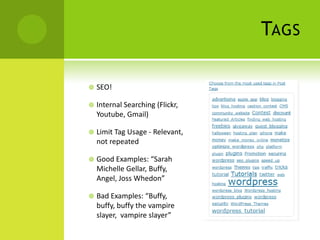 TAGS

   SEO!

   Internal Searching (Flickr,
    Youtube, Gmail)

   Limit Tag Usage - Relevant,
    not repeated

   Good Examples: “Sarah
    Michelle Gellar, Buffy,
    Angel, Joss Whedon”

   Bad Examples: “Buffy,
    buffy, buffy the vampire
    slayer, vampire slayer”
 